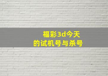 福彩3d今天的试机号与杀号