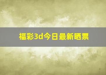 福彩3d今日最新晒票