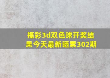 福彩3d双色球开奖结果今天最新晒票302期