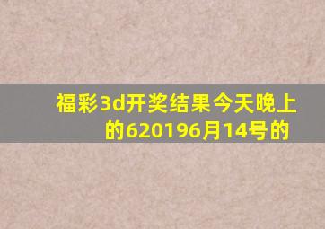 福彩3d开奖结果今天晚上的620196月14号的