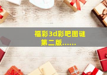 福彩3d彩吧图谜第二版......