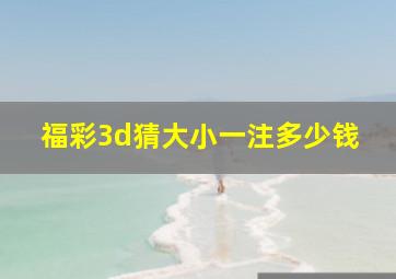 福彩3d猜大小一注多少钱