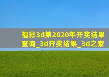 福彩3d第2020年开奖结果查询_3d开奖结果_3d之家