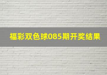 福彩双色球085期开奖结果