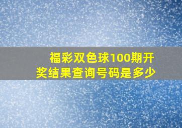 福彩双色球100期开奖结果查询号码是多少