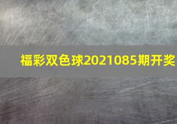 福彩双色球2021085期开奖