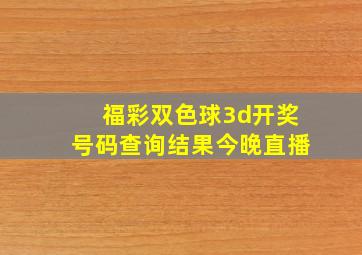 福彩双色球3d开奖号码查询结果今晚直播