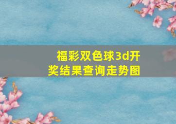 福彩双色球3d开奖结果查询走势图