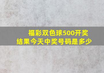 福彩双色球500开奖结果今天中奖号码是多少