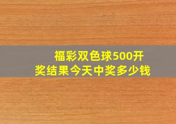 福彩双色球500开奖结果今天中奖多少钱