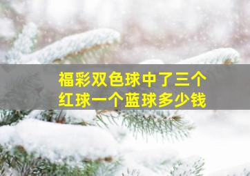 福彩双色球中了三个红球一个蓝球多少钱