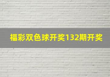 福彩双色球开奖132期开奖