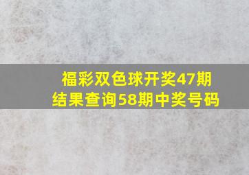 福彩双色球开奖47期结果查询58期中奖号码