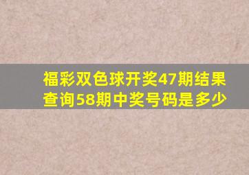 福彩双色球开奖47期结果查询58期中奖号码是多少