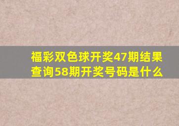 福彩双色球开奖47期结果查询58期开奖号码是什么