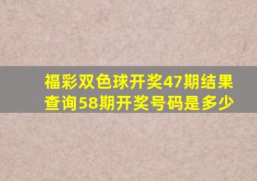 福彩双色球开奖47期结果查询58期开奖号码是多少