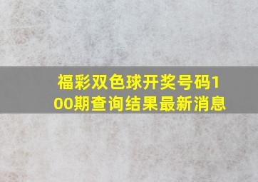 福彩双色球开奖号码100期查询结果最新消息