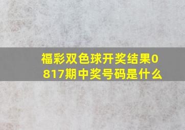 福彩双色球开奖结果0817期中奖号码是什么