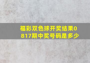 福彩双色球开奖结果0817期中奖号码是多少