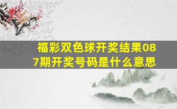 福彩双色球开奖结果087期开奖号码是什么意思