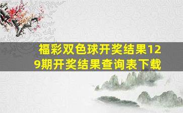 福彩双色球开奖结果129期开奖结果查询表下载