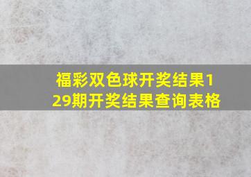 福彩双色球开奖结果129期开奖结果查询表格