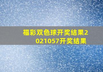 福彩双色球开奖结果2021057开奖结果