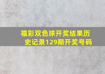 福彩双色球开奖结果历史记录129期开奖号码