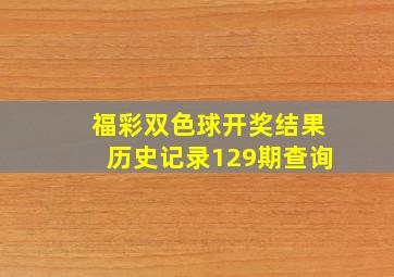 福彩双色球开奖结果历史记录129期查询