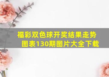 福彩双色球开奖结果走势图表130期图片大全下载