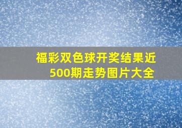 福彩双色球开奖结果近500期走势图片大全