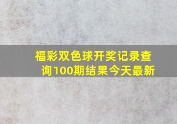 福彩双色球开奖记录查询100期结果今天最新