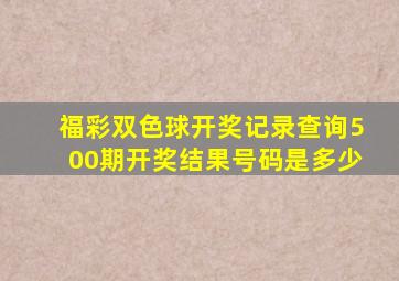 福彩双色球开奖记录查询500期开奖结果号码是多少