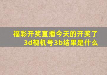 福彩开奖直播今天的开奖了3d视机号3b结果是什么