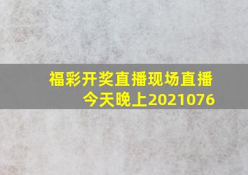 福彩开奖直播现场直播今天晚上2021076