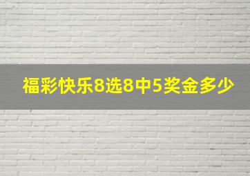 福彩快乐8选8中5奖金多少