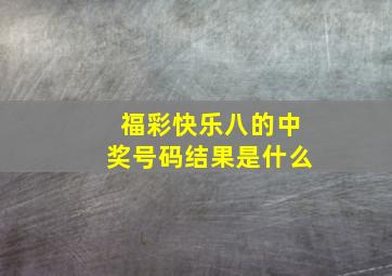 福彩快乐八的中奖号码结果是什么