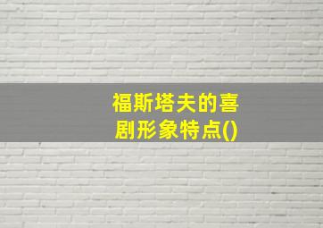 福斯塔夫的喜剧形象特点()