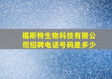 福斯特生物科技有限公司招聘电话号码是多少