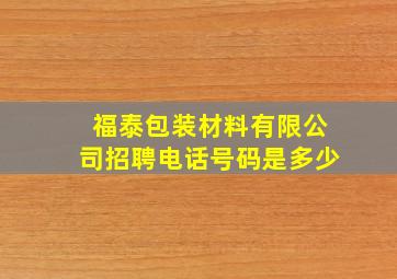 福泰包装材料有限公司招聘电话号码是多少