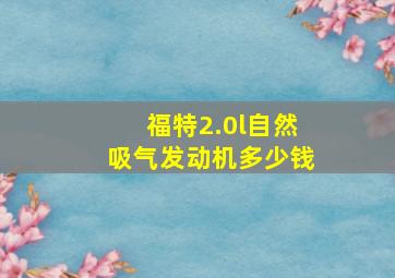 福特2.0l自然吸气发动机多少钱