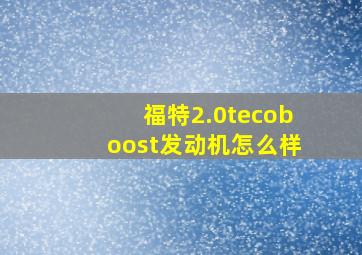 福特2.0tecoboost发动机怎么样