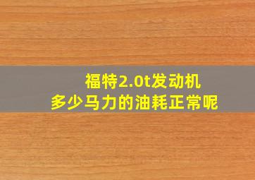 福特2.0t发动机多少马力的油耗正常呢