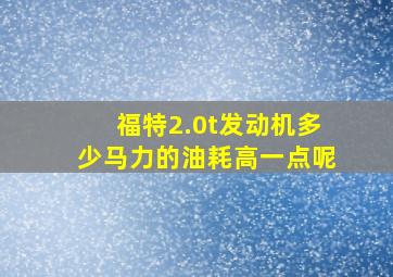 福特2.0t发动机多少马力的油耗高一点呢