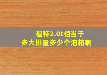 福特2.0t相当于多大排量多少个油箱啊