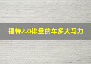 福特2.0排量的车多大马力