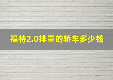 福特2.0排量的轿车多少钱