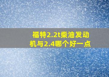 福特2.2t柴油发动机与2.4哪个好一点