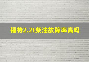 福特2.2t柴油故障率高吗