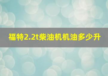 福特2.2t柴油机机油多少升